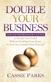 DOUBLE YOUR BUSINESS : the entrepreneurs guide to double your profits without doubling your hours so you can actually enjoy your life cover image