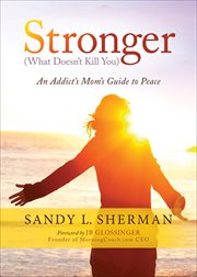 Stronger : (What Doesn't Kill You) : An Addict's Mom's Guide to Peace cover image