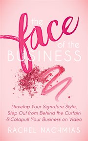 FACE OF THE BUSINESS : develop your signature style, step out from behind the curtain and catapult your business on video cover image
