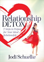 Relationship detox. 7 Steps to Prepare for Your Ideal Relationship cover image