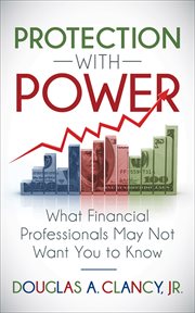 PROTECTION WITH POWER : what financial professionals may not want you to know cover image
