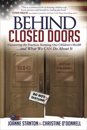 Behind closed doors : uncovering the practices harming our children's health ... and what we can do about it cover image
