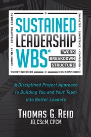 Sustained leadership WBS : a disciplined project approach to building you and your team into better leaders cover image
