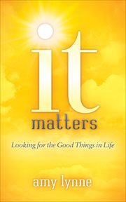 It matters : looking for the good things in life cover image