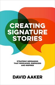 Creating signature stories : strategic messaging that persuades, energizes and inspires cover image