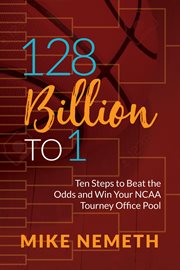 128 billion to 1 : ten steps to beat the odds and win your NCAA tourney office pool cover image