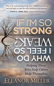 If I'm so strong, why do I feel so weak? : helping those who help others help themselves cover image