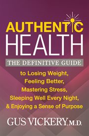 Authentic Health : The Definitive Guide to Losing Weight, Feeling Better, Mastering Stress, Sleeping Well Every Night, & Enjoying a Sense of Purpose cover image