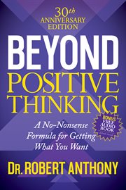 Beyond positive thinking : a no-nonsense formula for getting what you want cover image
