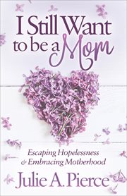 I still want to be a mom : escaping hopelessness & embracing motherhood cover image
