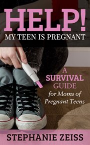 Help! my teen is pregnant : a survival guide for moms of pregnant teens cover image