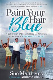 Paint your hair blue : a celebration of life with hope for tomorrow in the face of pediatric cancer cover image