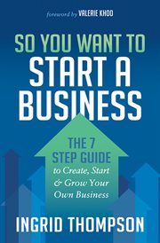 So You Want to Start a Business : The 7 Step Guide to Create, Start & Grow Your Own Business cover image