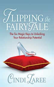 Flipping the fairytale : the six magic keys to unlocking your relationship potential cover image