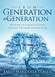 From Generation to Generation : Healing Intergenerational Trauma Through Storytelling cover image