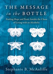 The message in the bottle : finding hope and peace amidst the chaos of living with an alcoholic cover image