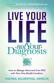 Live your life not your diagnosis : how to manage stress and live well with your new health condition cover image