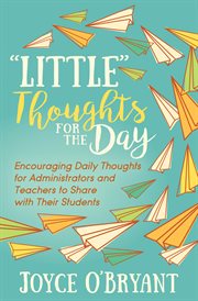 "Little" thoughts for the day : encouraging daily thoughts for administrators and teachers to share with their students cover image