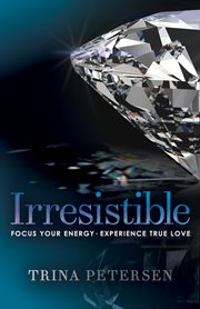 Irresistible. Focus Your Energy, Experience True Love cover image