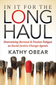 In it for the long haul : overcoming burnout & passion fatigue as social justice change agents cover image