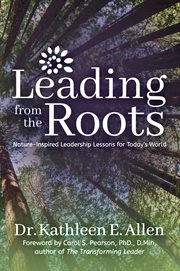 Leading from the roots : nature inspired leadership lessons for today's world cover image