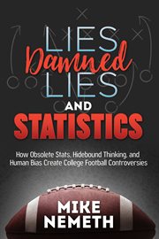 Lies, damned lies, and statistics : how obsolete stats, hidebound thinking, and human bias create college football controversies cover image