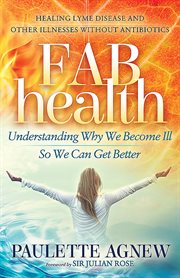 FAB health : healing lyme disease and other illnesses without antibiotics : understanding why we become ill so we can get better cover image