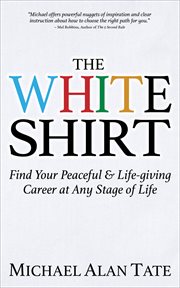 The White Shirt : Find Your Peaceful & Life-giving Career at Any Stage of Life cover image