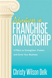 Adventures in franchise ownership : 4 pillars to strengthen, protect, and grow your business cover image