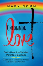 Uncommon love. God's Heart for Christian Parents of Gay Kids cover image