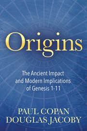 Origins : the ancient impact & modern implications of Genesis 1-11 cover image