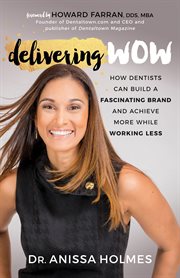 Delivering wow : how dentists can build a fascinating brand and achieve more while working less cover image