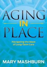 Aging in Place : Navigating the Maze of Long-Term Care cover image