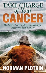 Take charge of your cancer : the seven proven steps to healing & recovery from cancer cover image