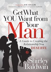 Get what you want from your man : a guide to creating the relationship you deserve cover image