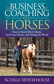 BUSINESS OF COACHING WITH HORSES : how to reach more clients, feed your horses, and change the world cover image