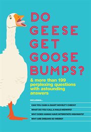 Do geese get goose bumps? : & more than 199 perplexing questions with astounding answers cover image