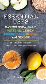 Essential uses : baking soda, salt, vinegar, lemon, coconut oil, honey, and ginger : the ultimate wellness, beauty, and healthy-home bible cover image