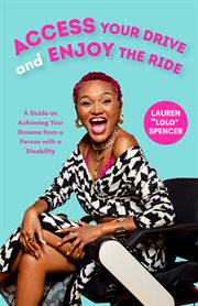 Access Your Drive and Enjoy the Ride : A Guide on Achieving Your Dreams from a Person with a Disability cover image