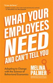 What Your Employees Need and Can't Tell You : Adapting to Change with the Science of Behavioral Economics cover image