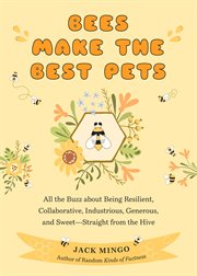 Bees Make the Best Pets : All the Buzz about Being Resilient, Collaborative, Industrious, Generous, and Sweet-Straight from th cover image