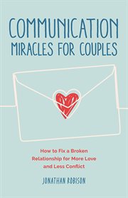 Communication Miracles for Couples : How To Fix A Broken Relationship For More Love And Less Conflict cover image