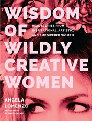 Wisdom of Wildly Creative Women : Real Stories from Inspirational, Artistic, and Empowered Women cover image