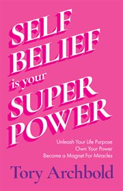 Self-Belief Is Your Superpower : Unleash Your Life Purpose, Own Your Power, Become a Magnet For Miracles cover image