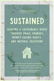 Sustained : Creating a Sustainable House Through Small Changes, Money-Saving Habits, and Natural Solutions cover image