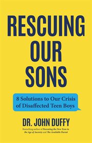 Rescuing Our Sons : 8 Solutions to Our Crisis of Disaffected Teen Boys cover image