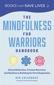 The Mindfulness for Warriors Handbook : Stress Reduction, Trauma Recovery, and Resilience Building for First Responders. Books That Save Lives cover image