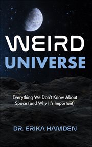 Weird Universe : Everything We Don't Know About Space (and Why It's Important) cover image