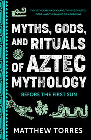 Myths, Gods, and Rituals of Aztec Mythology : Before The First Sun cover image