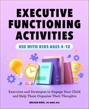 Executive Functioning Activities : Exercises and Strategies to Engage Your Child and Help Them Organize Their Thoughts cover image